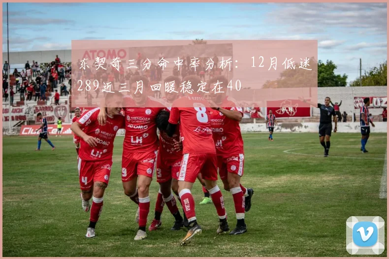 东契奇三分命中率分析：12月低迷289近三月回暖稳定在40