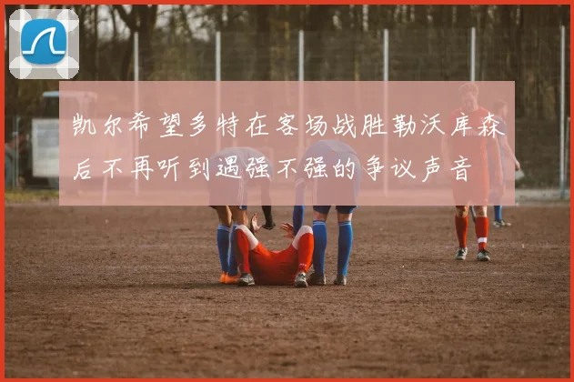 凯尔希望多特在客场战胜勒沃库森后不再听到遇强不强的争议声音