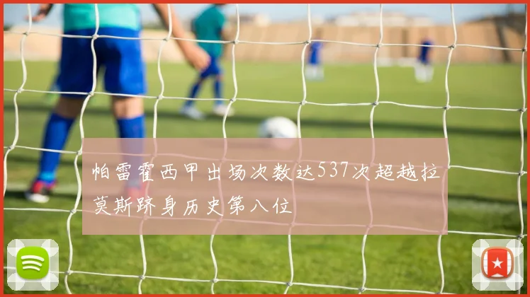 帕雷霍西甲出场次数达537次超越拉莫斯跻身历史第八位