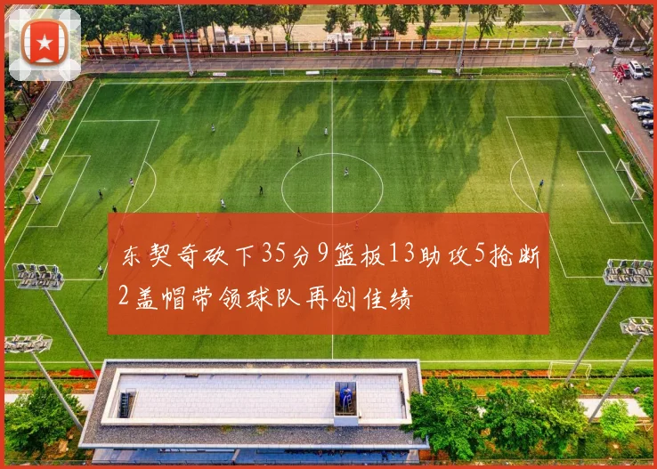 东契奇砍下35分9篮板13助攻5抢断2盖帽带领球队再创佳绩