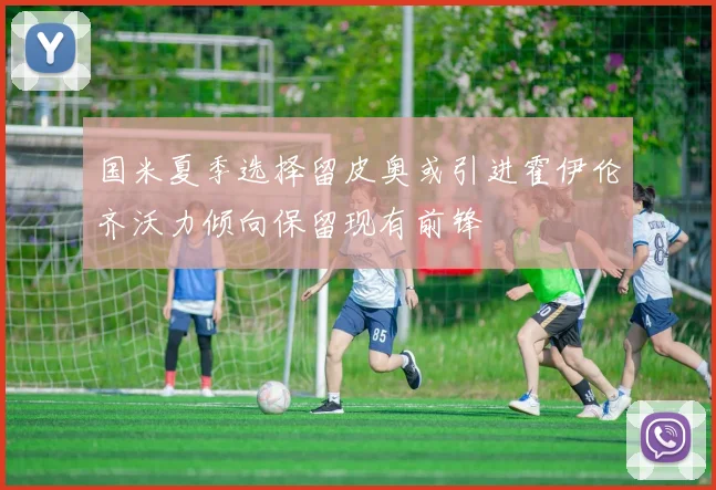 国米夏季选择留皮奥或引进霍伊伦齐沃力倾向保留现有前锋