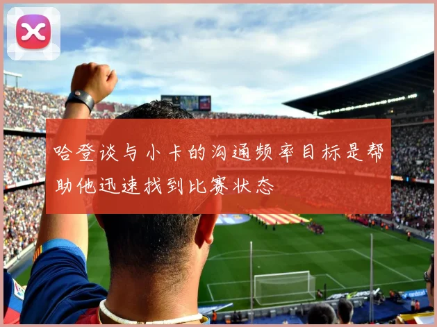 哈登谈与小卡的沟通频率目标是帮助他迅速找到比赛状态