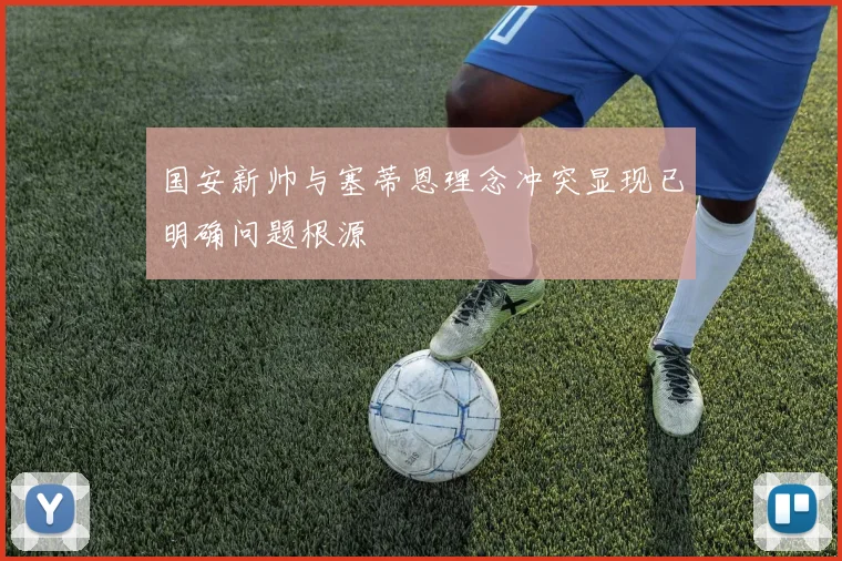 国安新帅与塞蒂恩理念冲突显现已明确问题根源