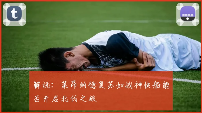 解说：莱昂纳德复苏如战神快船能否开启北伐之旅