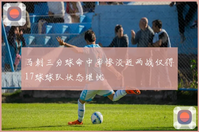 马刺三分球命中率惨淡近两战仅得17球球队状态堪忧