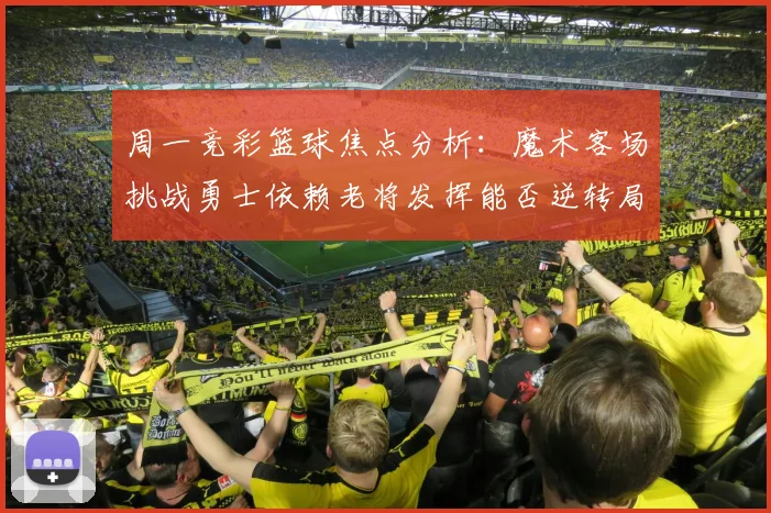 周一竞彩篮球焦点分析：魔术客场挑战勇士依赖老将发挥能否逆转局势