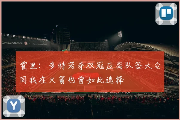 霍里：多特若夺双冠应离队签大合同我在火箭也曾如此选择