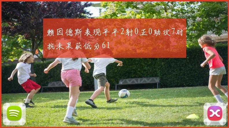 赖因德斯表现平平2射0正0助攻7对抗未果获低分61