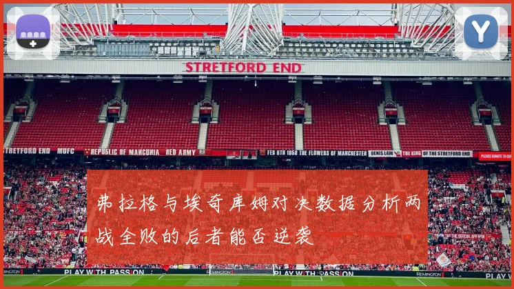 弗拉格与埃奇库姆对决数据分析两战全败的后者能否逆袭