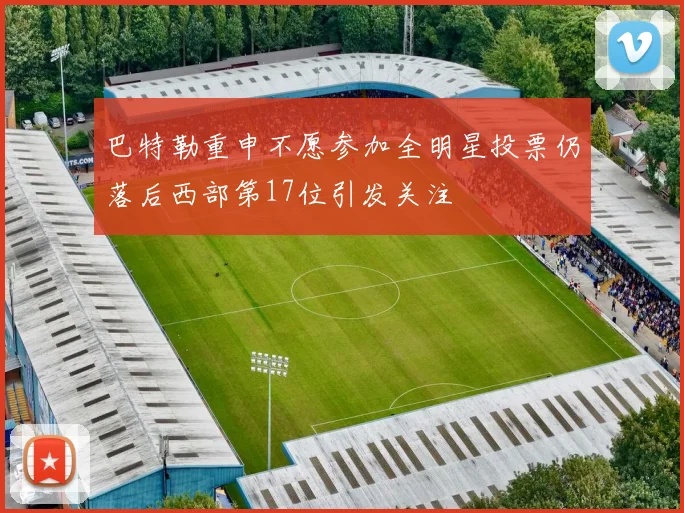 巴特勒重申不愿参加全明星投票仍落后西部第17位引发关注