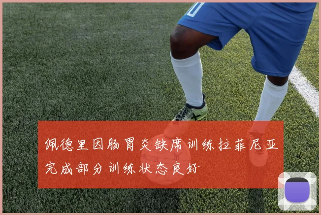 佩德里因肠胃炎缺席训练拉菲尼亚完成部分训练状态良好
