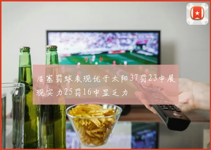 活塞罚球表现优于太阳37罚23中展现实力25罚16中显乏力