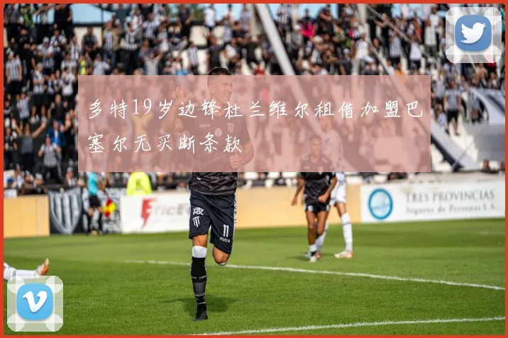 多特19岁边锋杜兰维尔租借加盟巴塞尔无买断条款