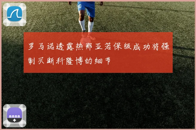 罗马诺透露热那亚若保级成功将强制买断科隆博的细节