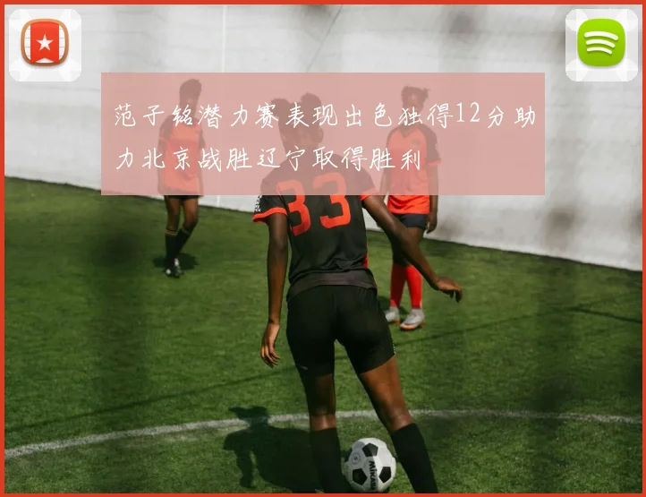 范子铭潜力赛表现出色独得12分助力北京战胜辽宁取得胜利