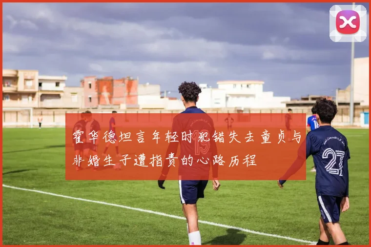 霍华德坦言年轻时犯错失去童贞与非婚生子遭指责的心路历程