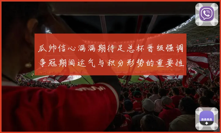 瓜帅信心满满期待足总杯晋级强调争冠期间运气与积分形势的重要性