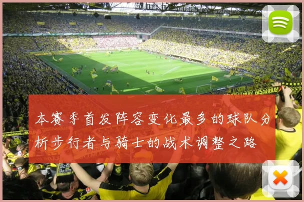 本赛季首发阵容变化最多的球队分析步行者与骑士的战术调整之路