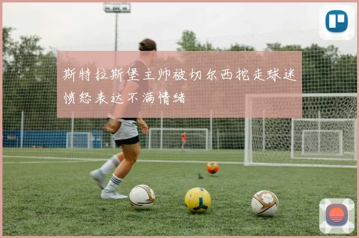 斯特拉斯堡主帅被切尔西挖走球迷愤怒表达不满情绪