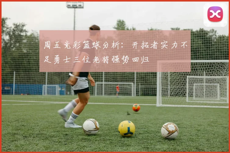 周五竞彩篮球分析：开拓者实力不足勇士三位老将强势回归