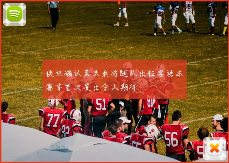 侠记确认莱夫利将随队出征客场本赛季首次复出令人期待